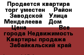 Продается квартира , торг уместен. › Район ­ Заводской › Улица ­ Менделеева › Дом ­ 13 › Цена ­ 2 150 000 - Все города Недвижимость » Квартиры продажа   . Забайкальский край